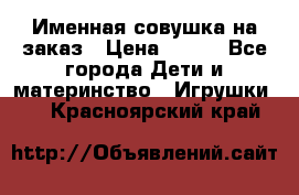 Именная совушка на заказ › Цена ­ 600 - Все города Дети и материнство » Игрушки   . Красноярский край